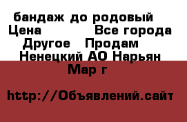 бандаж до родовый  › Цена ­ 1 000 - Все города Другое » Продам   . Ненецкий АО,Нарьян-Мар г.